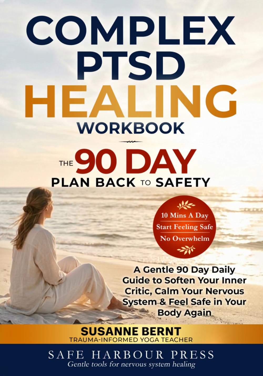 COMPLEX PTSD HEALING WORKBOOK, THE 90 DAY PLAN BACK TO SAFETY: A Gentle 90 Day Daily Guide to Soften your Inner Critic, Calm your Nervous System & ... (Trauma and Inner Child Healing Workbooks)