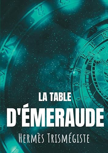 La Table d'émeraude: L'écrit fondateur de l'alchimie moderne par Hermès Trismégiste, suivi du commentaire qu'en fait Hortulain, célèbre alchimiste du XIVe siècle.