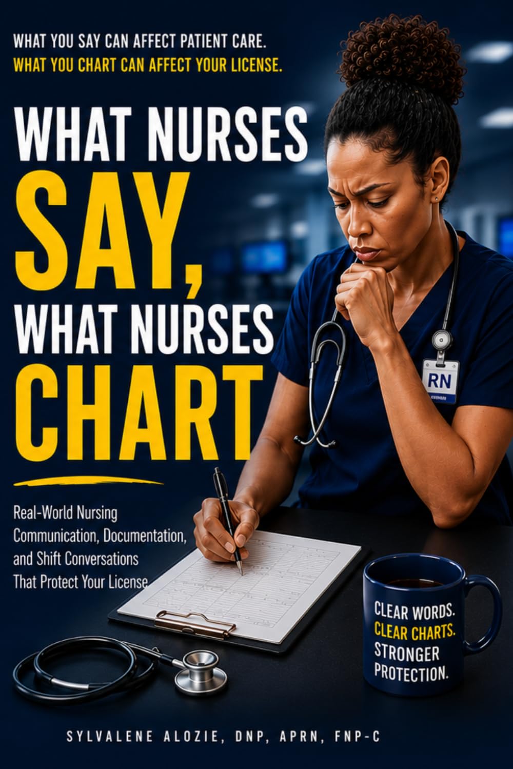 What Nurses Say, What Nurses Chart: Real-World Nursing Communication, Documentation, and Shift Conversations That Protect Your License