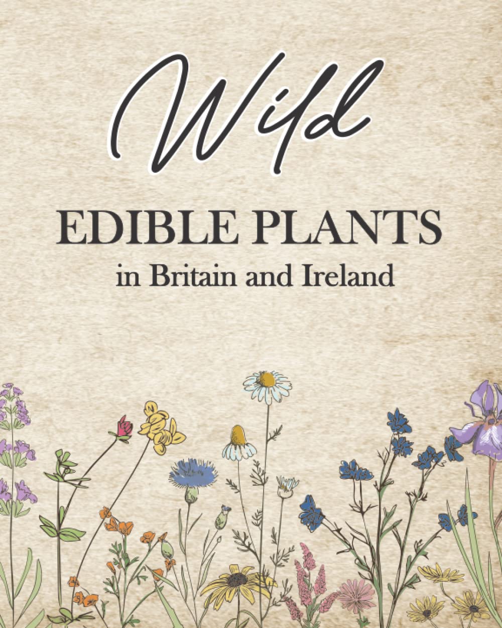 Wild Edible Plants in Britain and Ireland: The Ultimate Forager’s Guide to Edible Medicinal Plants, Seaweeds and Herbs in the UK. (Healing Plants and Home Remedies)