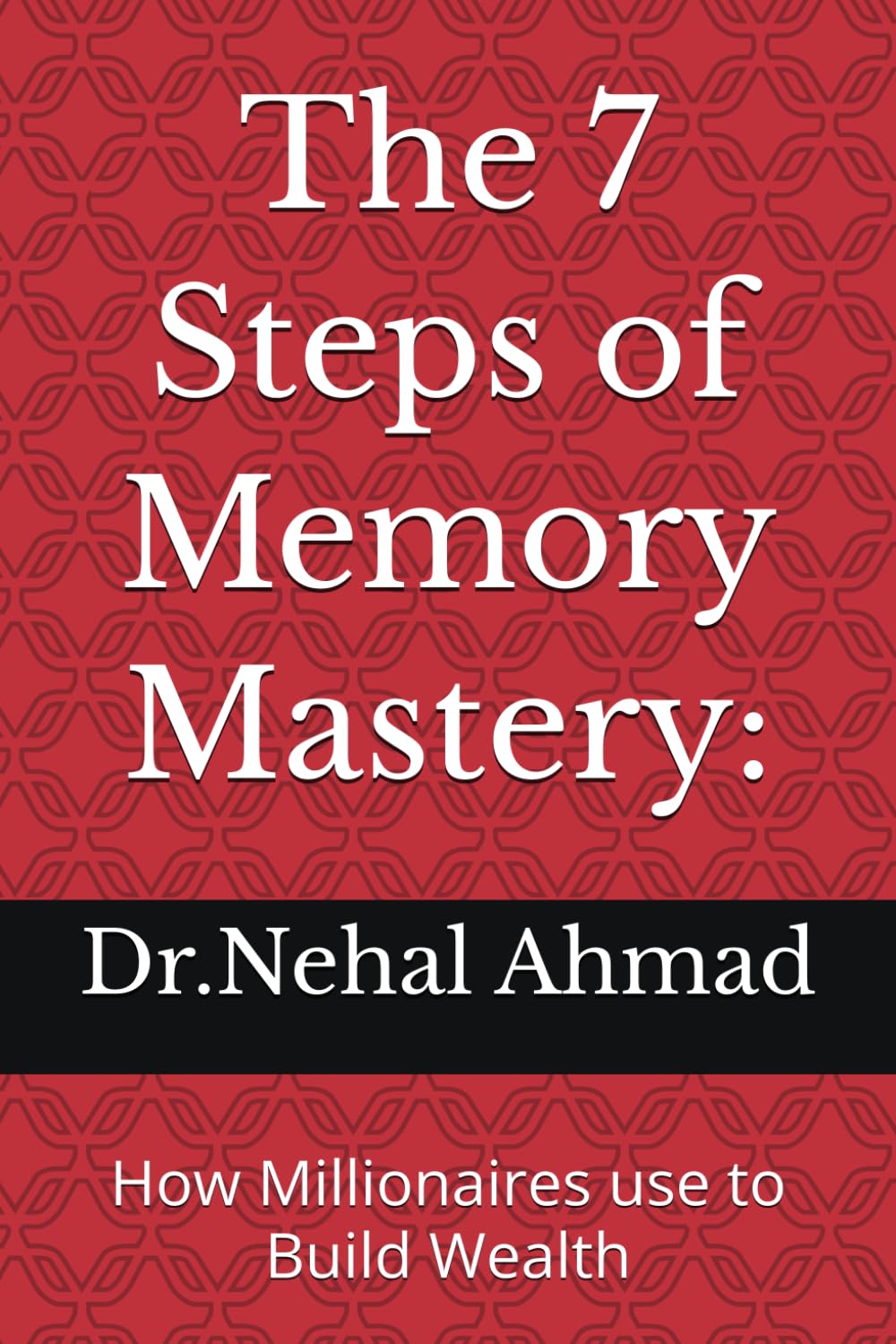 The 7 Steps of Memory Mastery:: How Millionaires use to Build Wealth