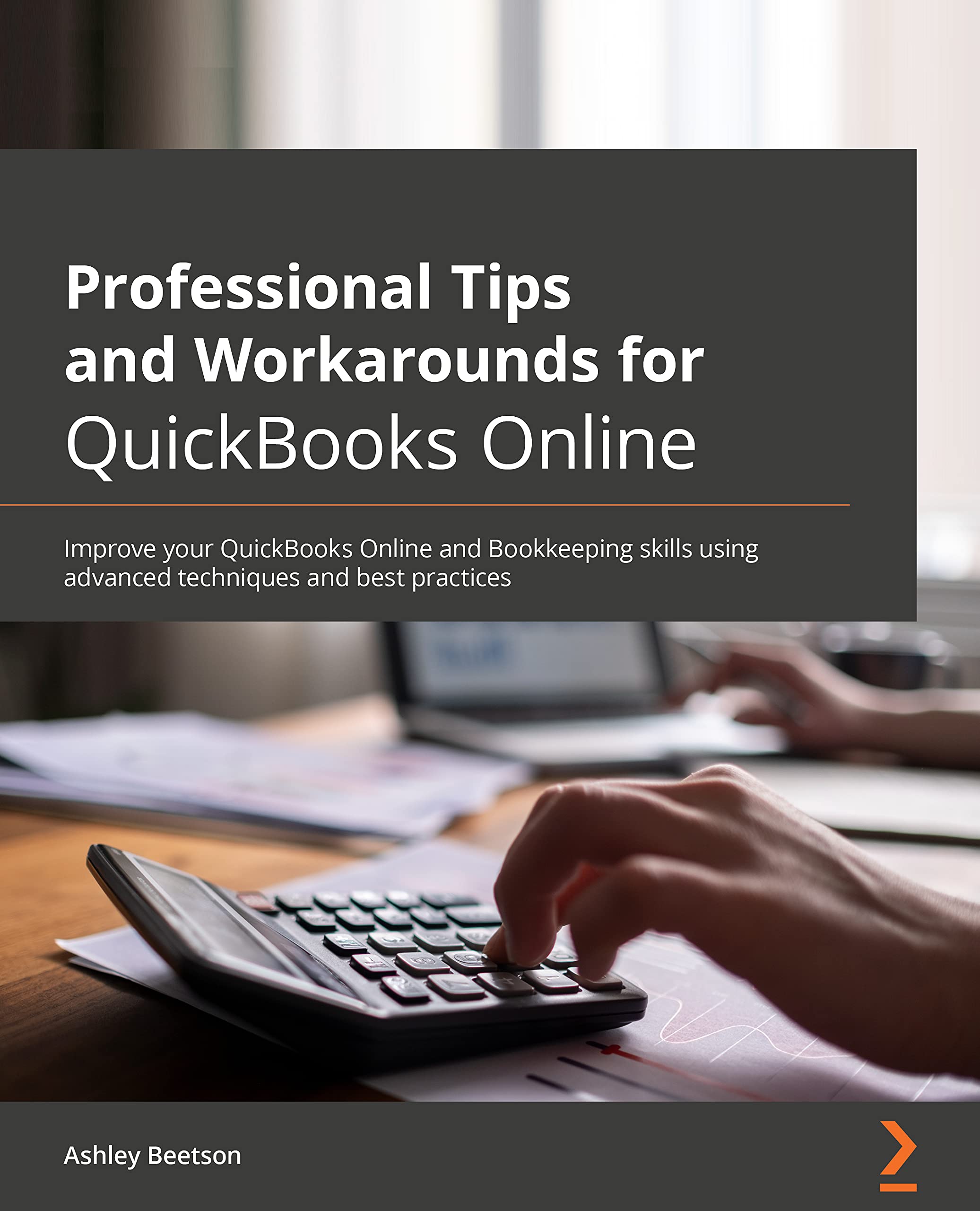 Professional Tips and Workarounds for QuickBooks Online: Improve your QuickBooks Online and bookkeeping skills using advanced techniques and best practices