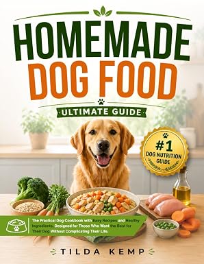 Homemade Dog Food Ultimate Guide: The Practical Dog Cookbook with Easy Recipes and Healthy Ingredients, Designed for Those Who Want the Best for Their Dog Without Complicating Their Life