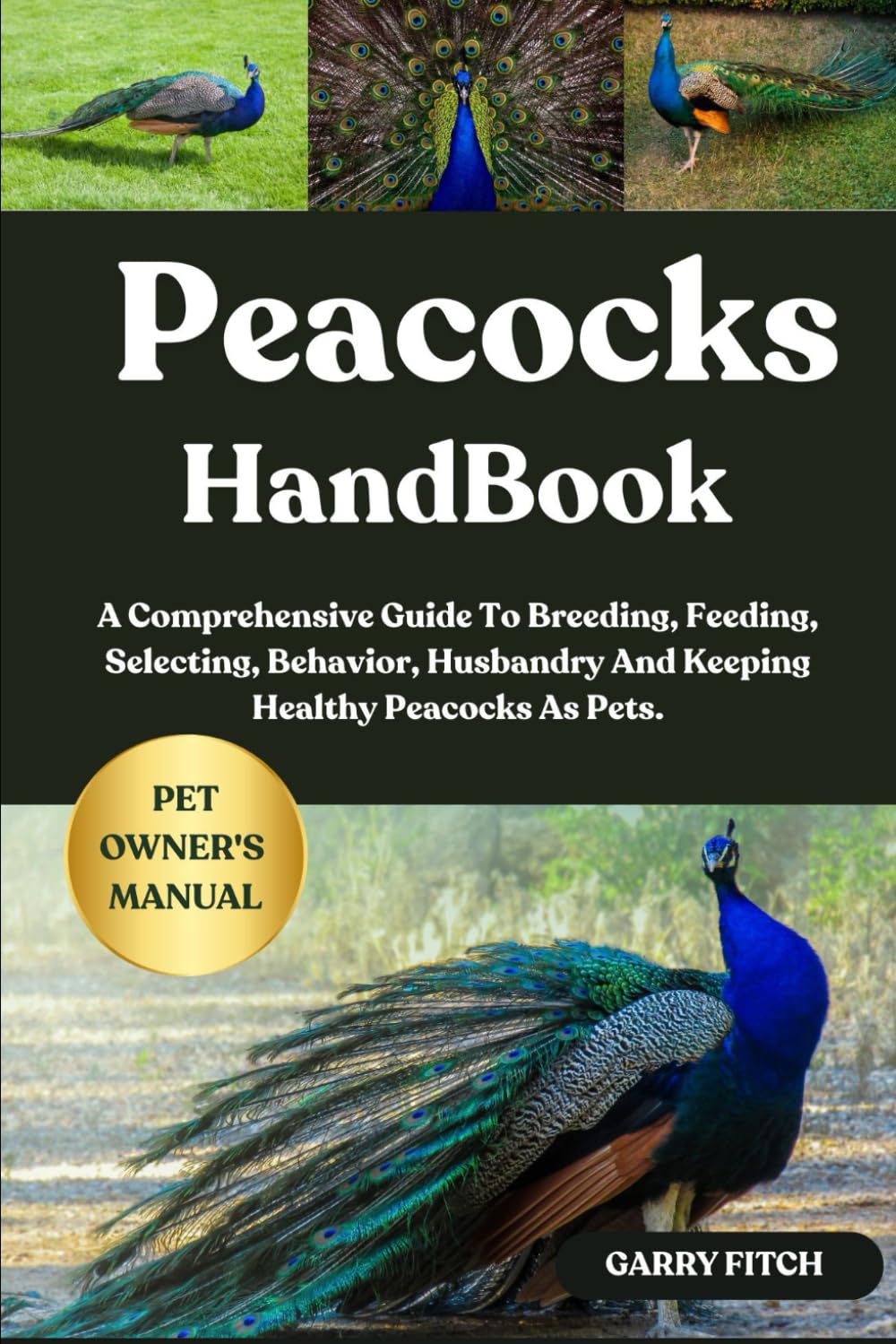 PEACOCKS HANDBOOK: A Comprehensive Guide To Breeding, Feeding, Selecting, Behavior, Husbandry And Keeping Healthy Peacocks As Pets.