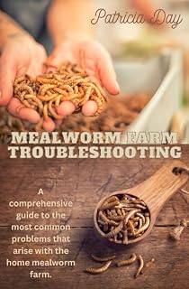 Mealworm Farm Troubleshooting: A Comprehensive Guide to the Most Common Problems that Arise with the Home Mealworm Farm
