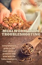 Mealworm Farm Troubleshooting: A Comprehensive Guide to the Most Common Problems that Arise with the Home Mealworm Farm