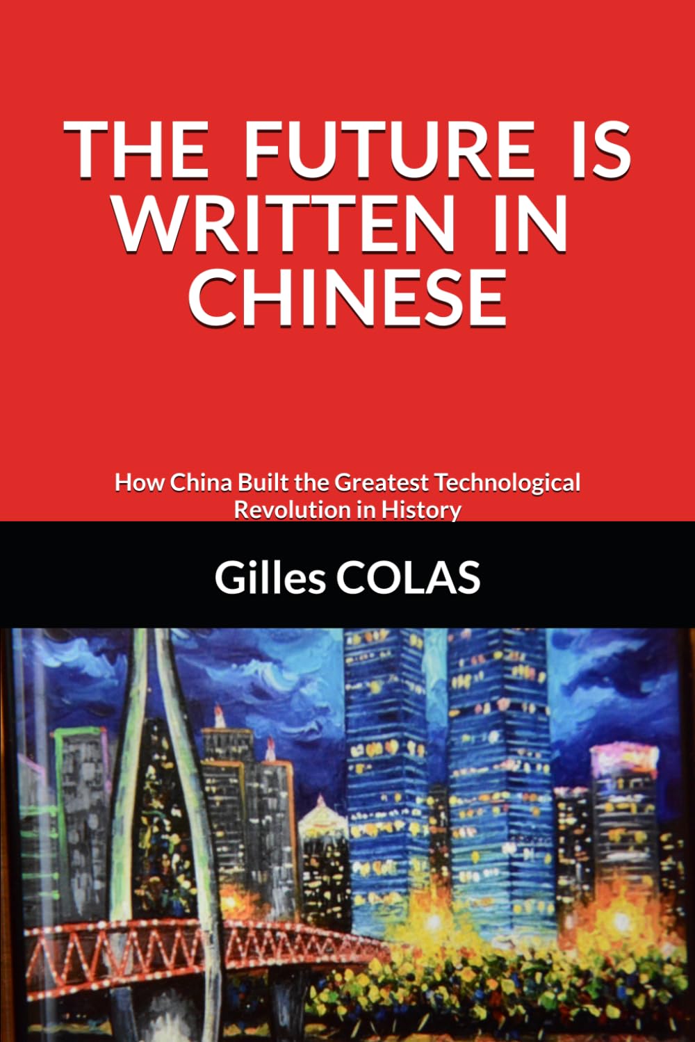 THE FUTURE IS WRITTEN IN CHINESE: How China Built the Greatest Technological Revolution in History