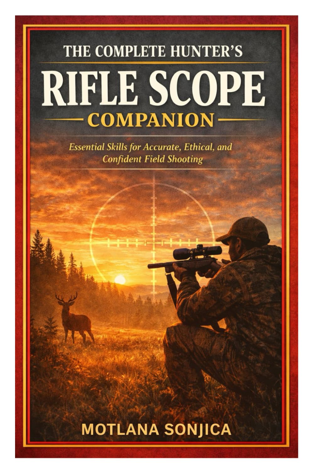 The Complete Hunter’s Rifle Scope Companion: Essential Skills for Accurate, Ethical, and Confident Field Shooting