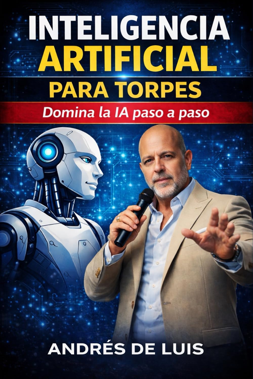 INTELIGENCIA ARTIFICIAL PARA TORPES: Domina la IA paso a paso, aunque empieces desde cero