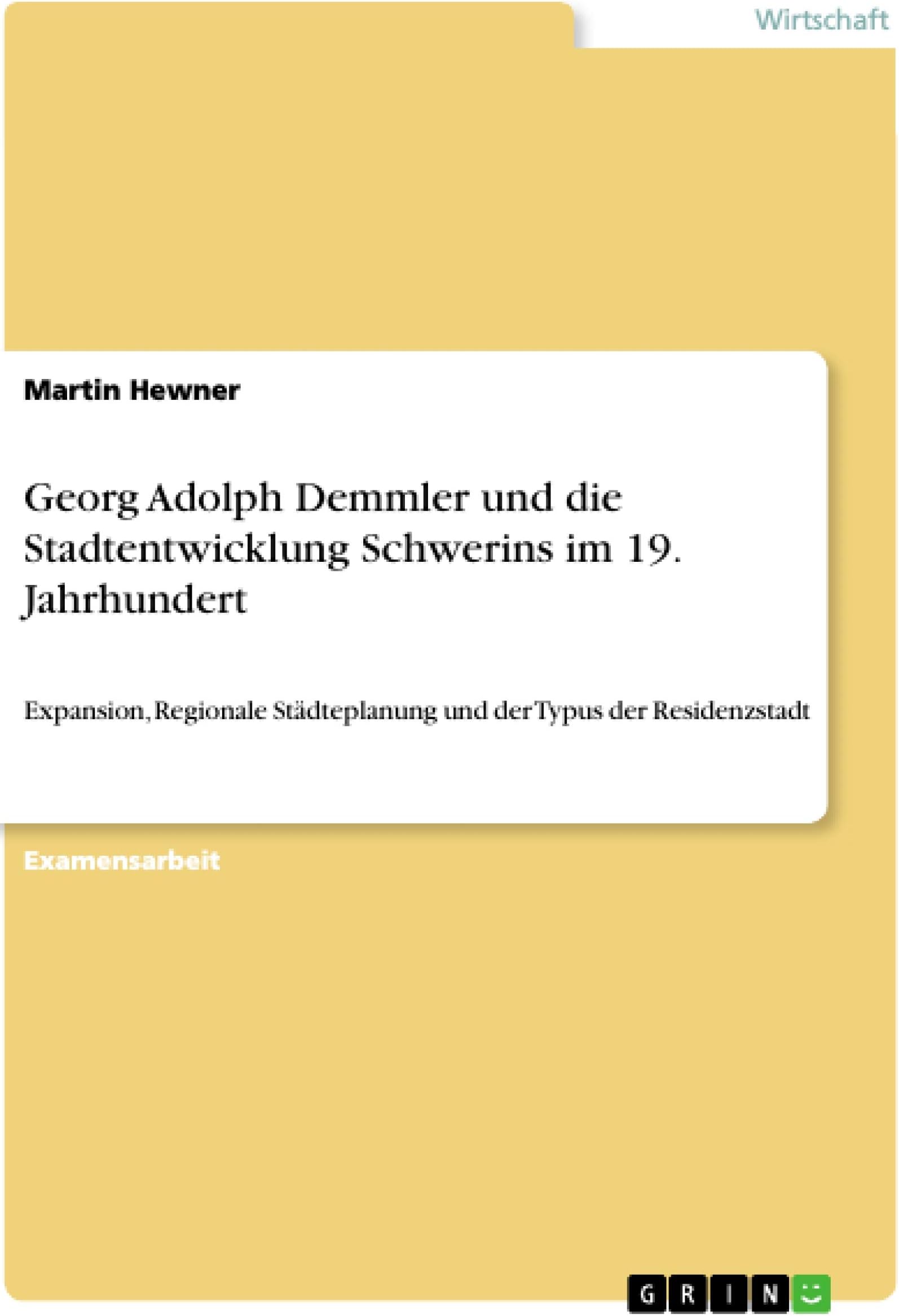 Georg Adolph Demmler und die Stadtentwicklung Schwerins im 19. Jahrhundert: Expansion, Regionale Städteplanung und der Typus der Residenzstadt