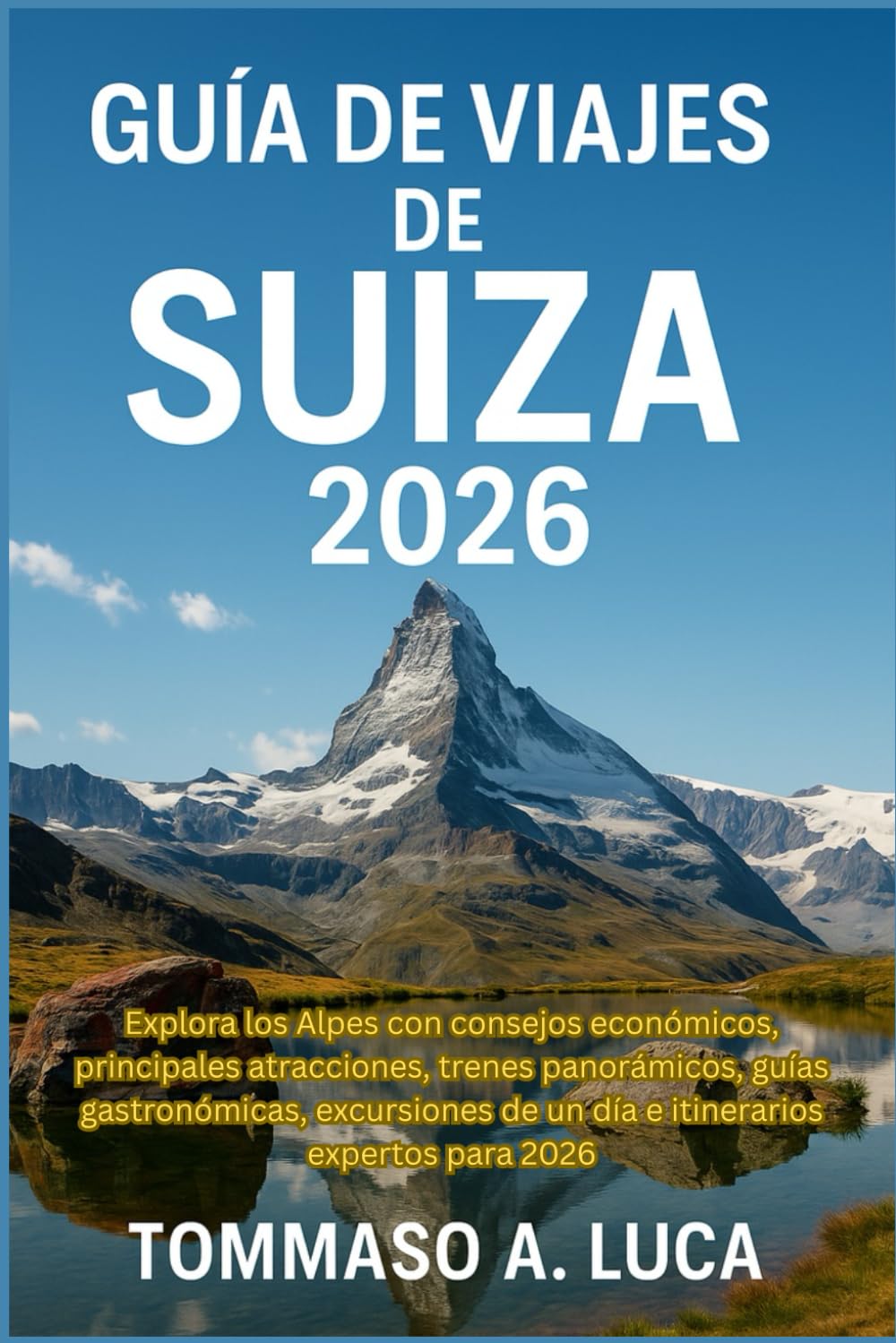 GUÍA DE VIAJES DE SUIZA 2026: Explora los Alpes con consejos económicos, principales atracciones, trenes panorámicos, guías gastronómicas, excursiones de un día e itinerarios expertos para 2026