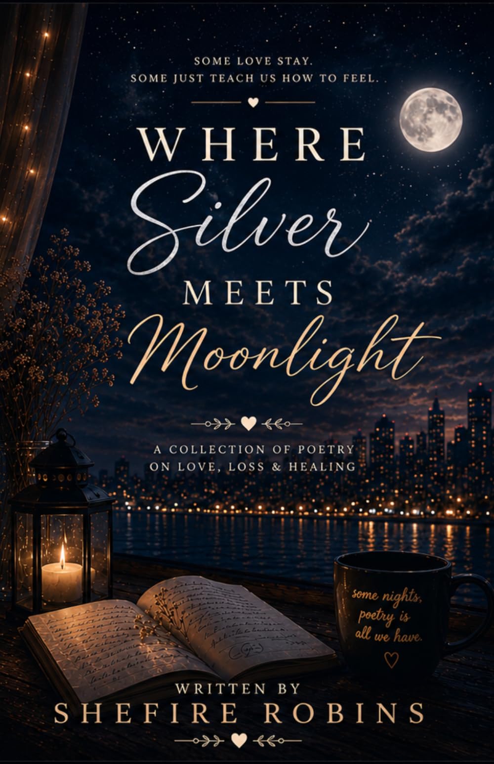 When Silver Meets Moonlight: Some Love Stays Some Just Teach Us How To Feel. A Collection Of Poetry of Love, Loss and Healing