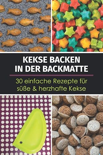 Kekse backen in der Backmatte - 30 einfache Rezepte für süße &amp; herzhafte Kekse: Rezeptbuch mit schnellen Backrezepten für Kekse aus der Silikon-Backmatte