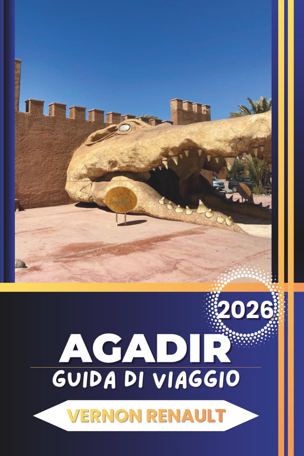 GUIDA DI VIAGGIO AGADIR 2026: Scopri le principali attrazioni, spiagge, cultura, cibo, avventure, itinerari e consigli pratici di viaggio per visitatori alla prima esperienza e ritorno