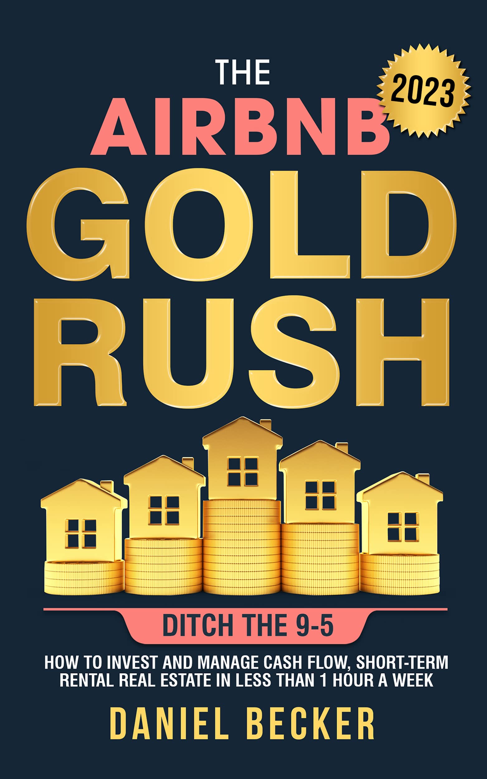 The Airbnb Gold Rush: Ditch the 9-5: How to Invest and Manage Cash flow, Short Term Rental Real Estate in Less Than 1 Hour a Week