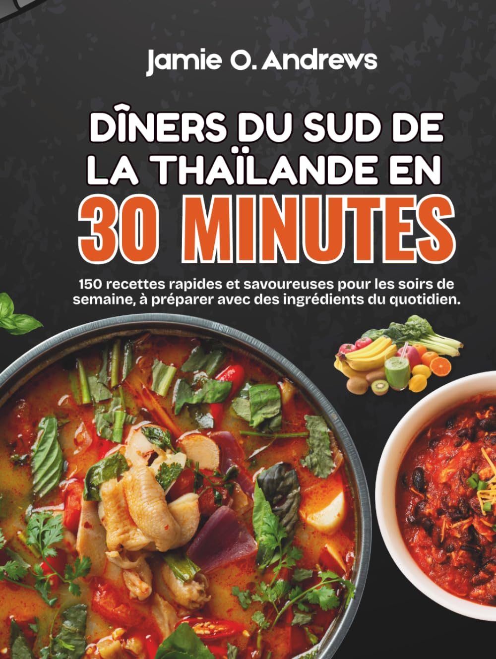 Dîners du sud de la Thaïlande en 30 minutes: 150 recettes rapides et savoureuses pour les soirs de semaine, à préparer avec des ingrédients du quotidien