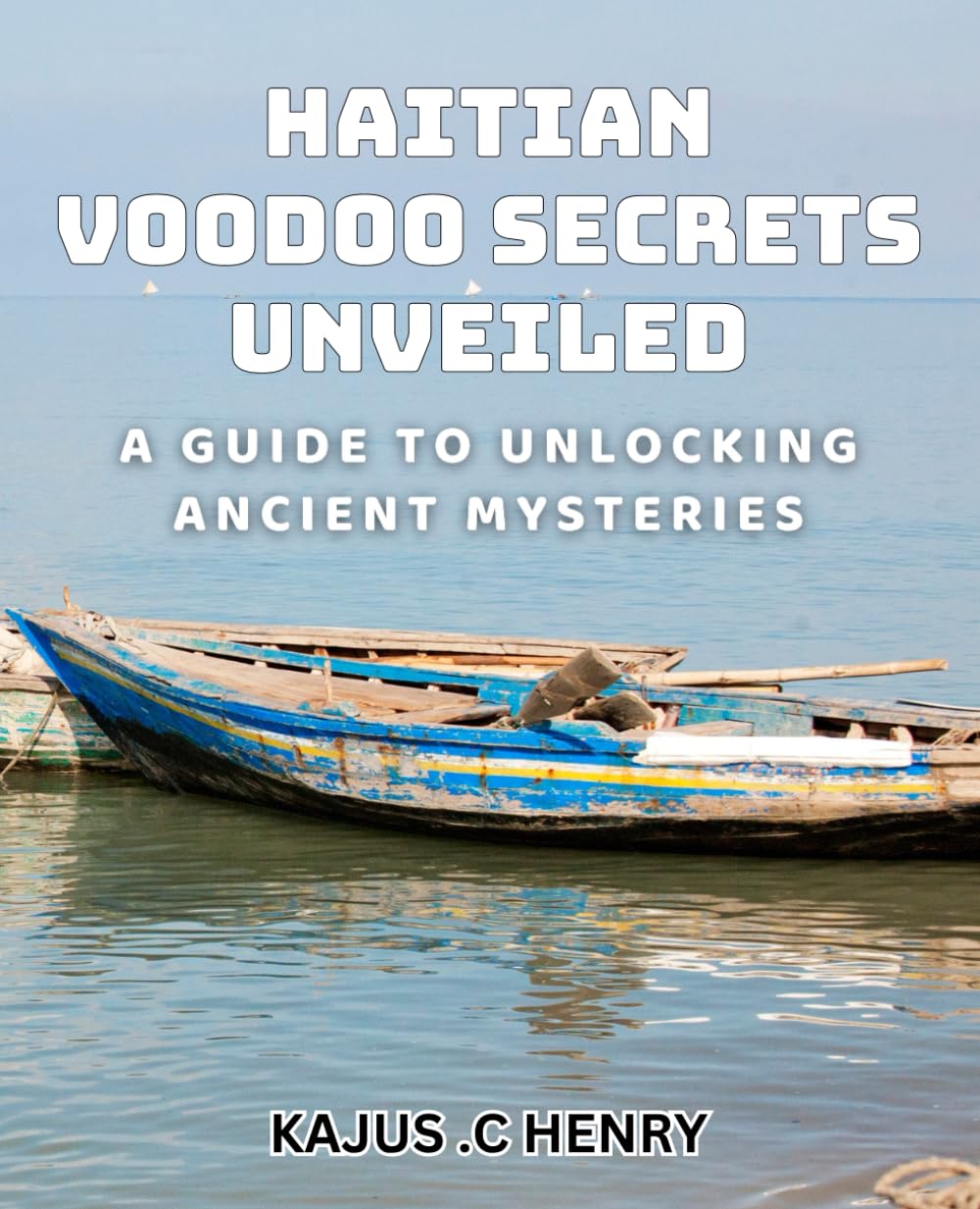 Haitian Voodoo Secrets Unveiled: A Guide to Unlocking Ancient Mysteries: Discover the Power of Haitian Voodoo: Unveiling Ancient Secrets for Today's World.