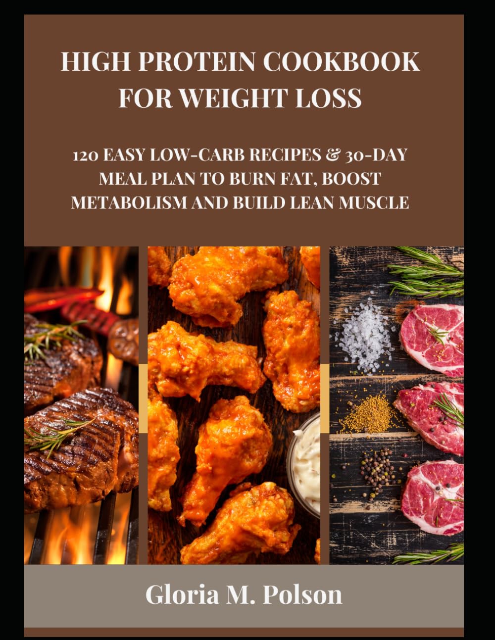 HIGH PROTEIN COOKBOOK FOR WEIGHT LOSS: 120 Easy Low-Carb Recipes & 30-Day Meal Plan to Burn Fat, Boost Metabolism and Build Lean Muscle