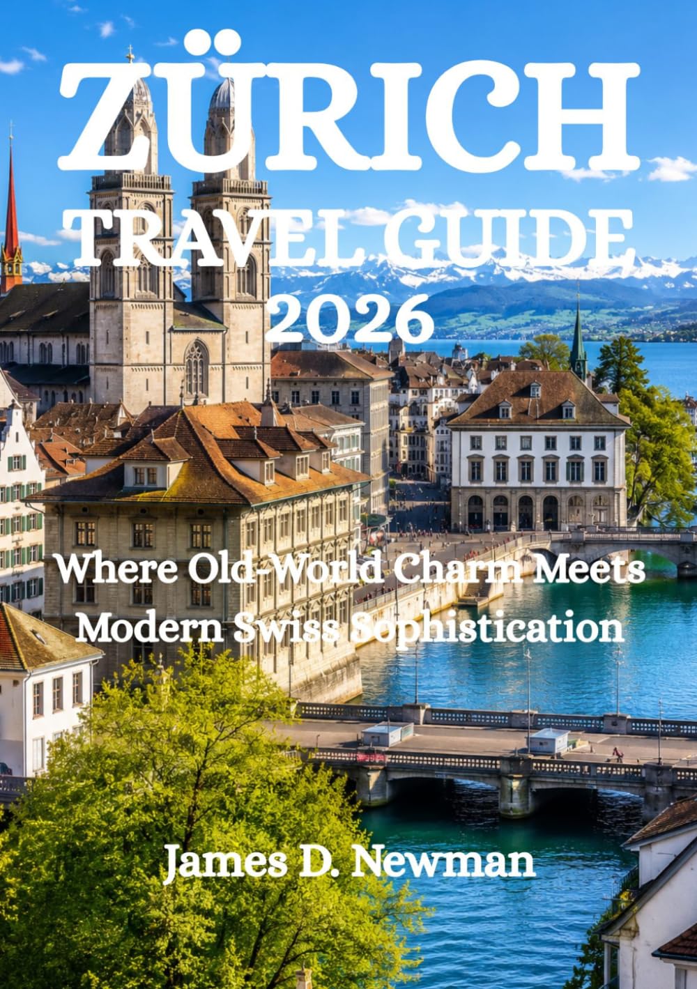 ZÜRICH TRAVEL GUIDE 2026: Where Old-World Charm Meets Modern Swiss Sophistication