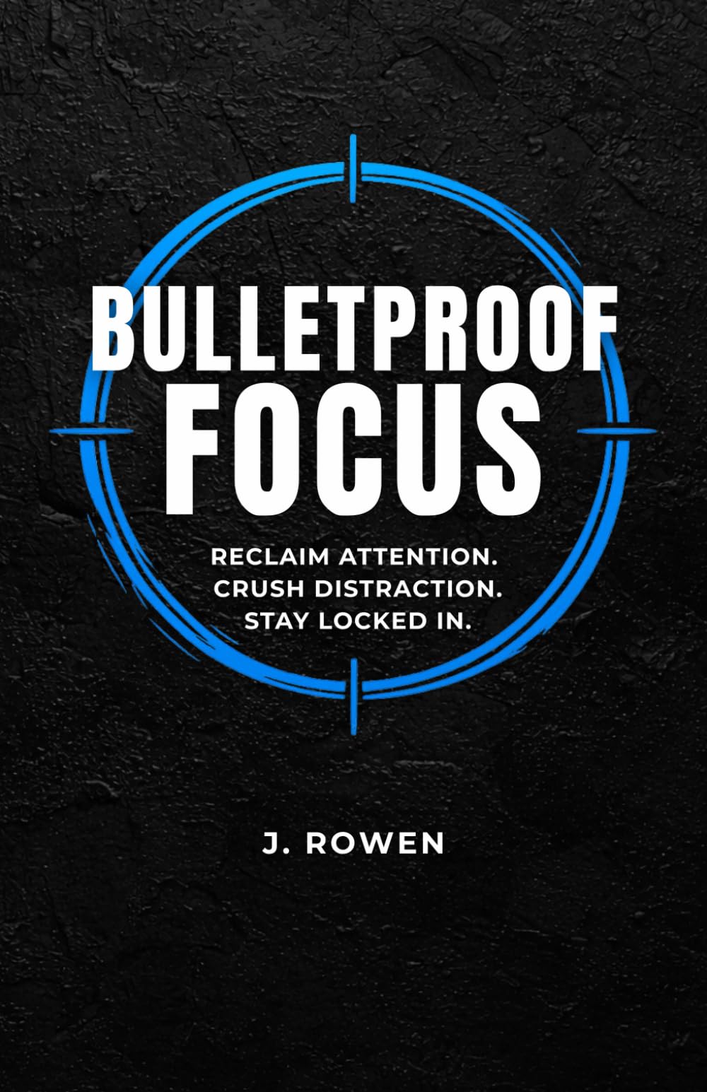 Bulletproof Focus: A Man’s Guide to Reclaiming Attention, Crush Distraction, and Stay Locked In
