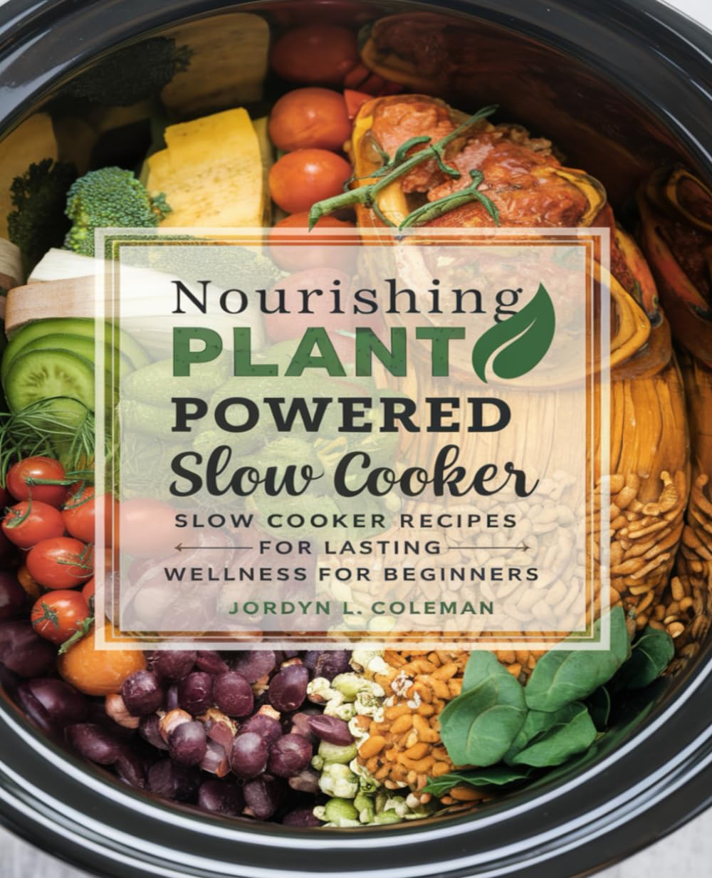 Nourishing Plant Powered Slow Cooker Recipes for Lasting Wellness for beginners: A Comprehensive Two Week Meal Plan for Healthier Living with One ... to Embrace a Vibrant Vegetarian Lifestyle