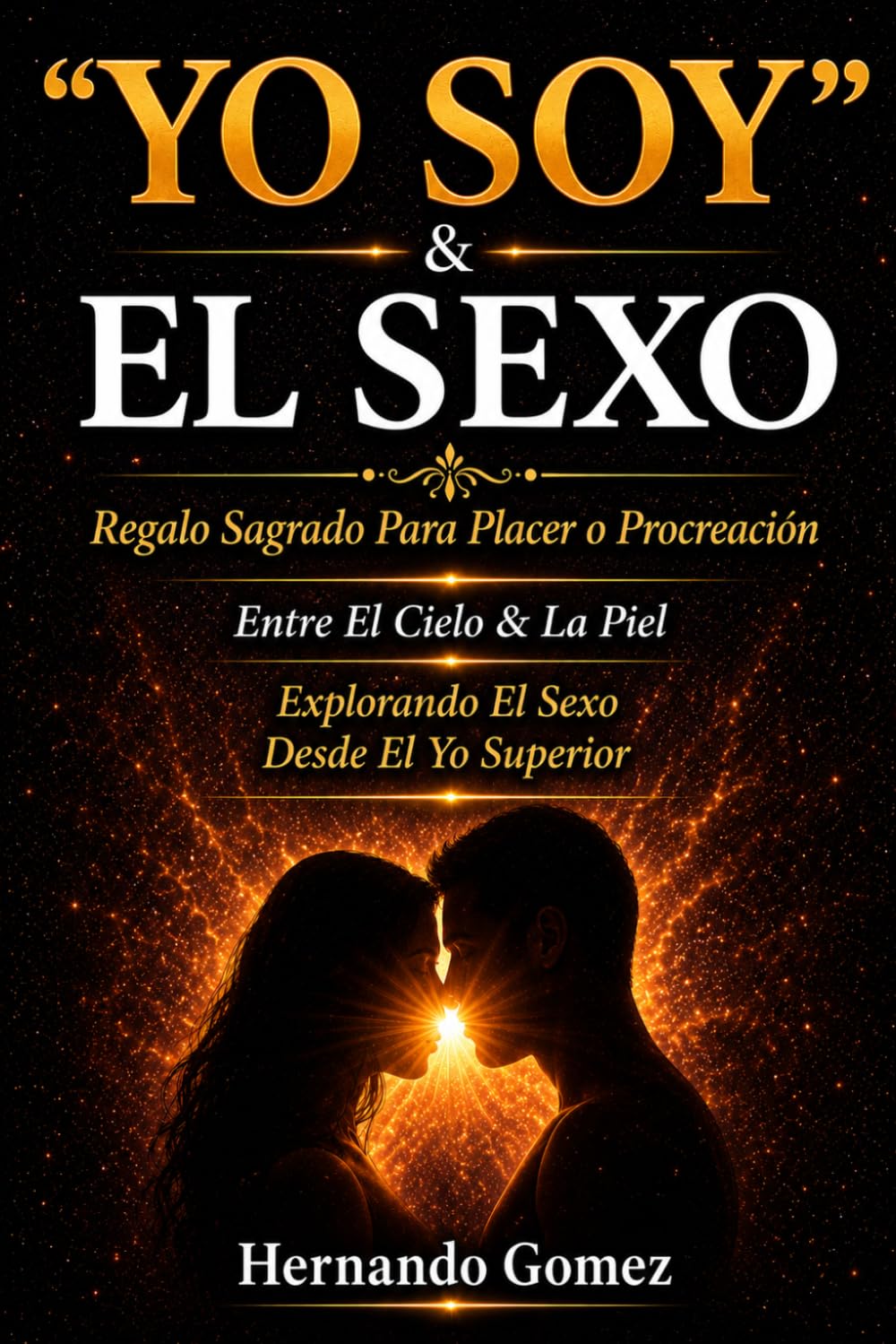 “YO SOY” & EL SEXO Regalo Sagrado Para Placer o Procreación: Entre El Cielo & La Piel: Explorando El Sexo Desde El Ser ("YO SOY" Por HG)