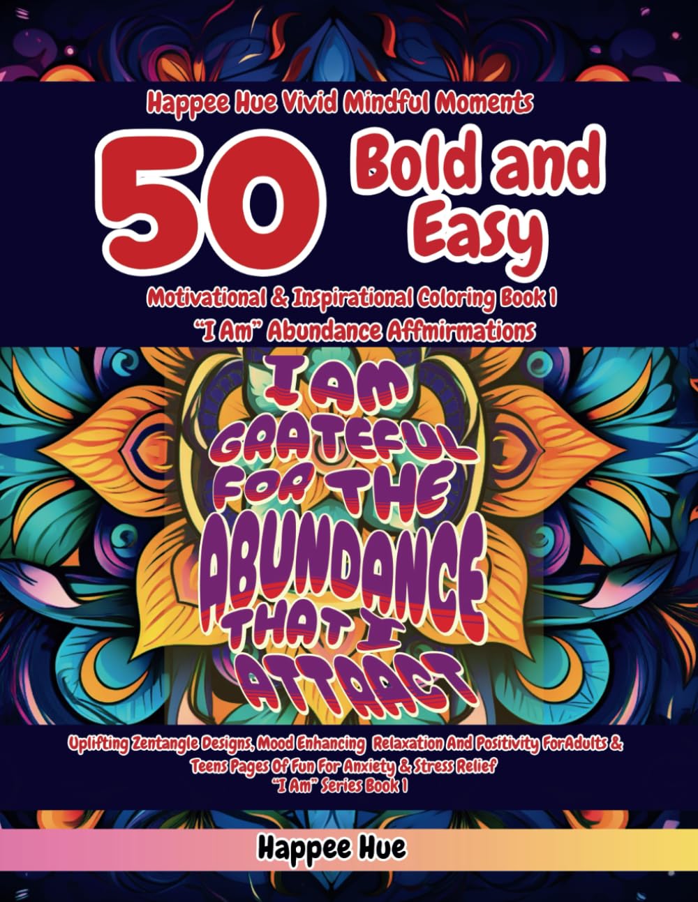 Happee Hue Vivid Mindful Moments 50 Bold & Easy Motivational & Inspirational Coloring Book 1 "I Am" Abundance Affirmations: Uplifting Zentangle ... you improve your well-being and mindset:)