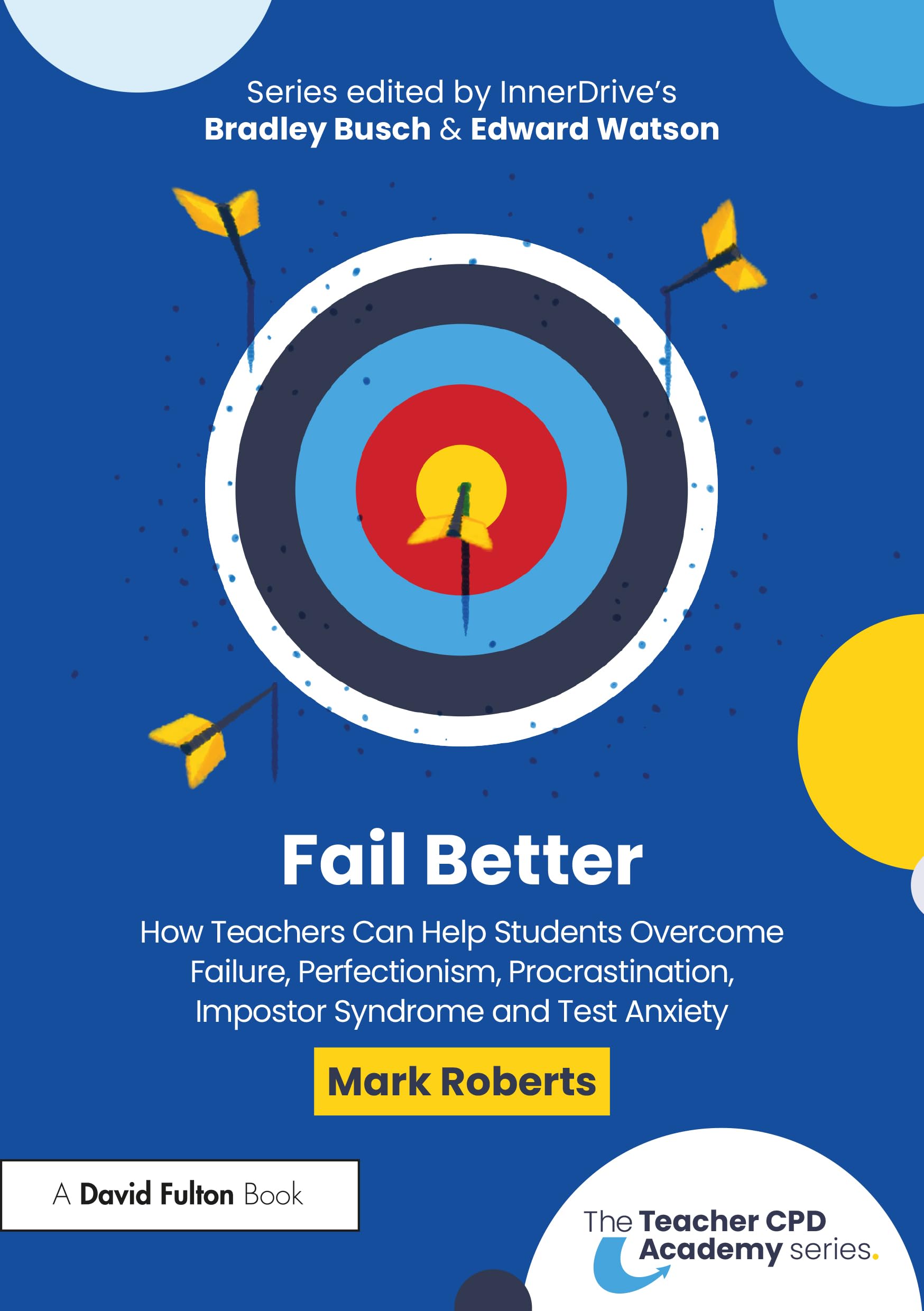 Fail Better: How Teachers Can Help Students Overcome Failure, Perfectionism, Procrastination, Imposter Syndrome and Test Anxiety: How Teachers Can ... and Test Anxiety (The Teacher CPD Academy)