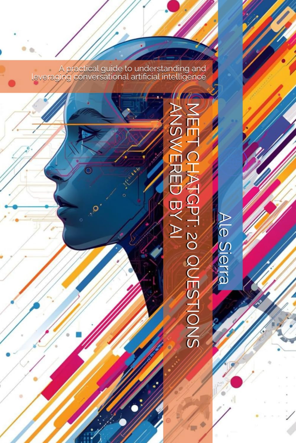 MEET CHATGPT: 20 QUESTIONS ANSWERED BY AI: A practical guide to understanding and leveraging conversational artificial intelligence