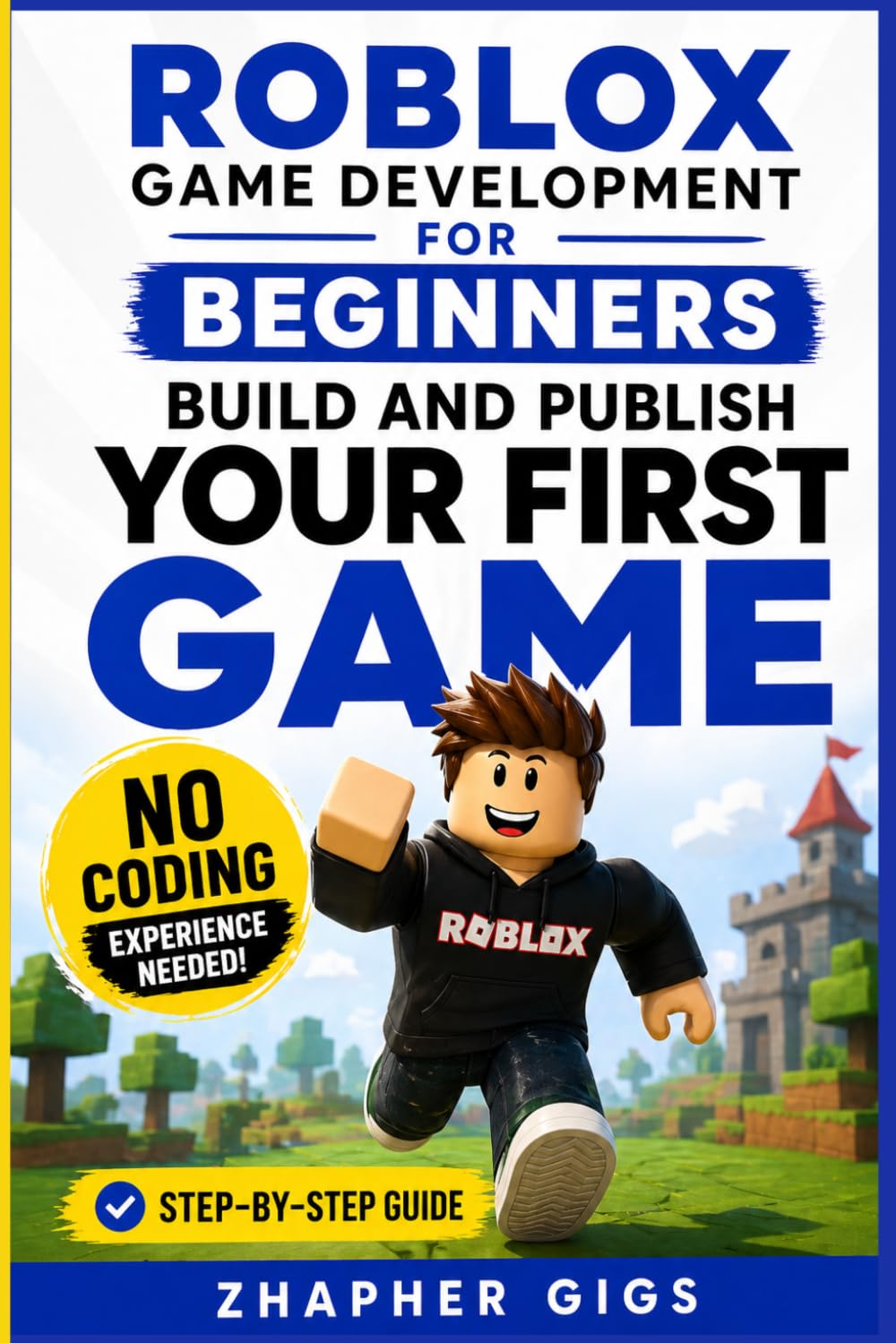 Roblox Game Development for Beginners: Build and Publish Your First Game Step-by-Step No Coding Experience Needed