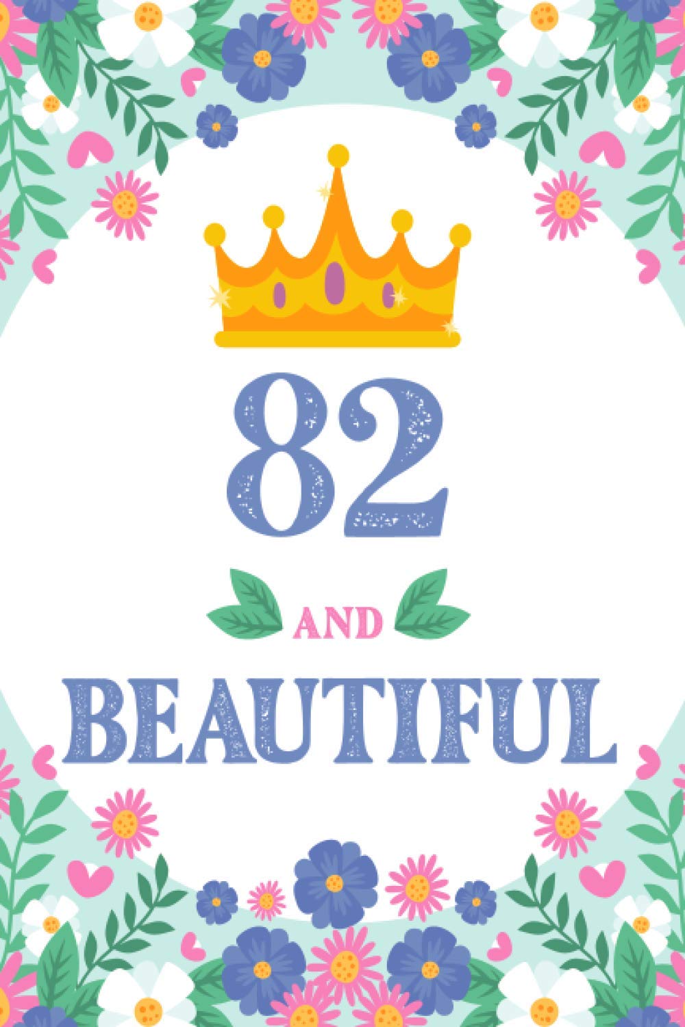 82 AND BEAUTIFUL: Lovely 82nd Birthday/Anniversary present For Mothers, Stepmom, Wife, Aunts, Female friend, Colleague. Perfect For Mother's Day, Birthdays, Christmas Gifts for 82-year-old women