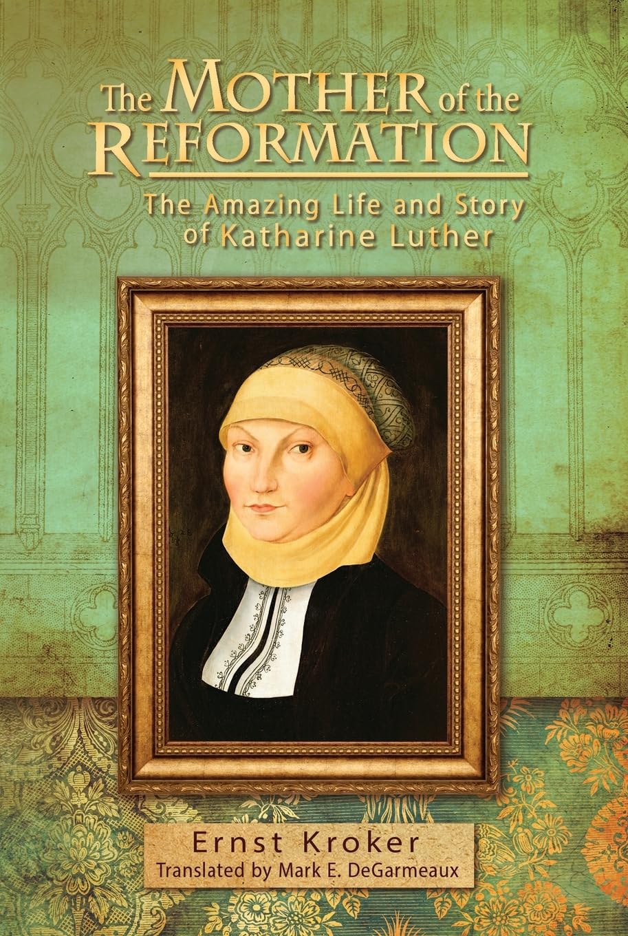 The Mother of the Reformation: The Amazing Life and Story of Katharine Luther