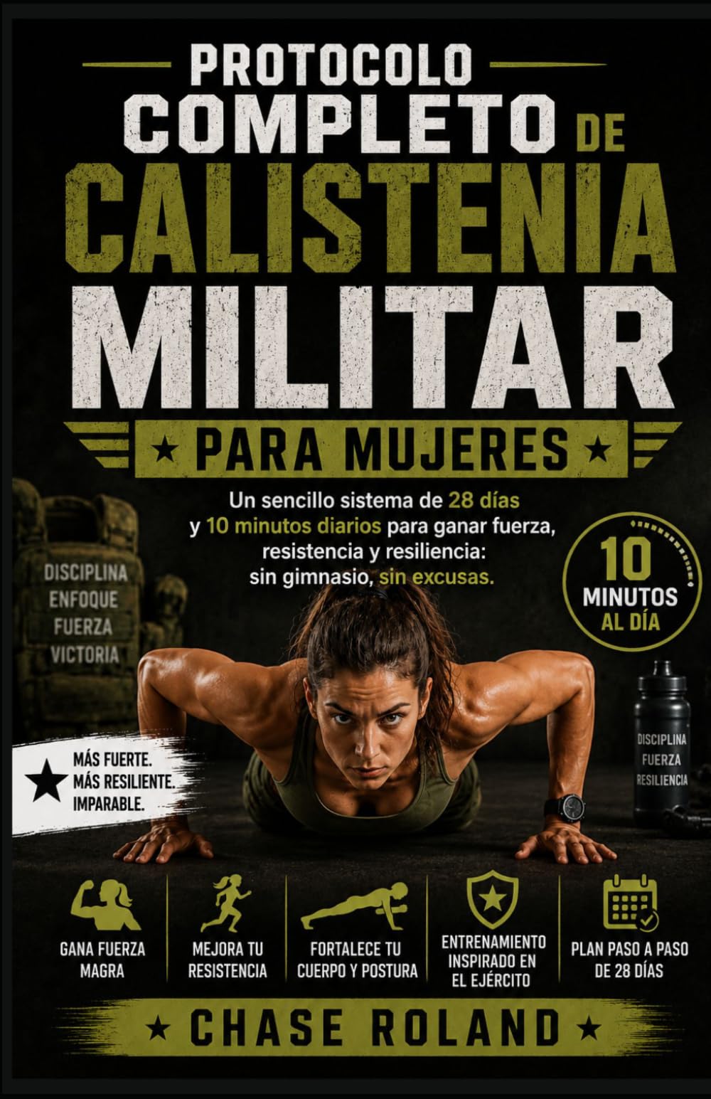 Protocolo Completo De Calistenia Militar Para Mujeres: Un sencillo sistema de 28 días y 10 minutos diarios para ganar fuerza, resistencia y resiliencia: sin gimnasio, sin excusas.
