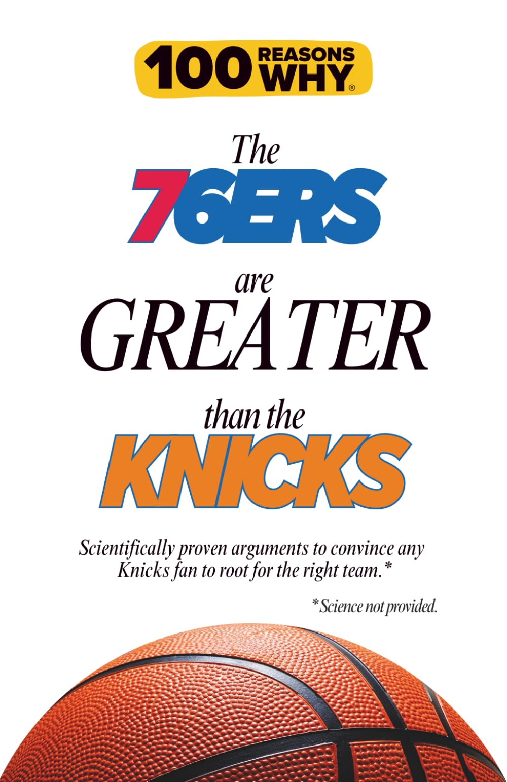 100 Reasons Why the 76ers Are Greater Than the Knicks: Scientifically proven arguments to convince any Knicks fan to root for the right team. Science not provided.