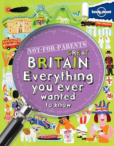 Lonely Planet Not-for-Parents Great Britain: Everything You Ever Wanted to Know (Lonely Planet: Not-for-Parents: Country)