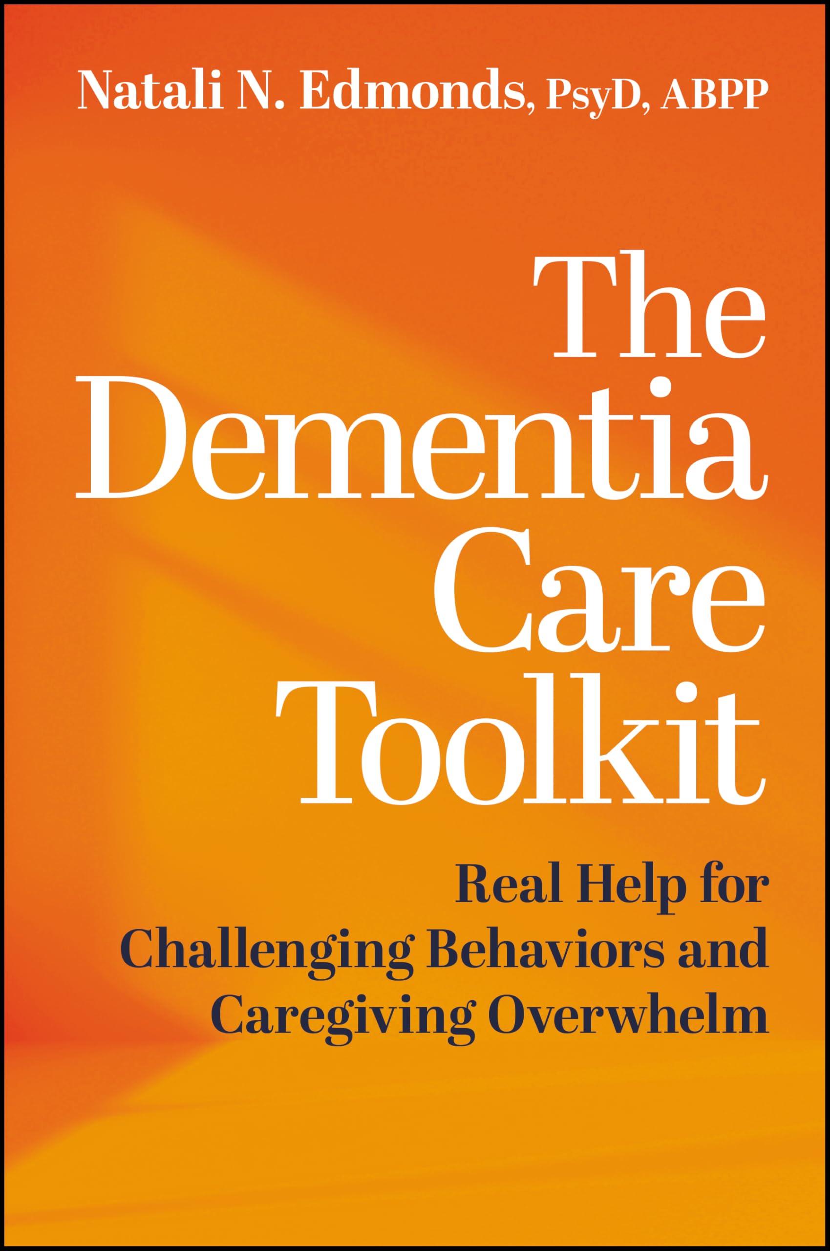 The Dementia Care Toolkit: Real Help for Challenging Behaviors and Caregiving Overwhelm