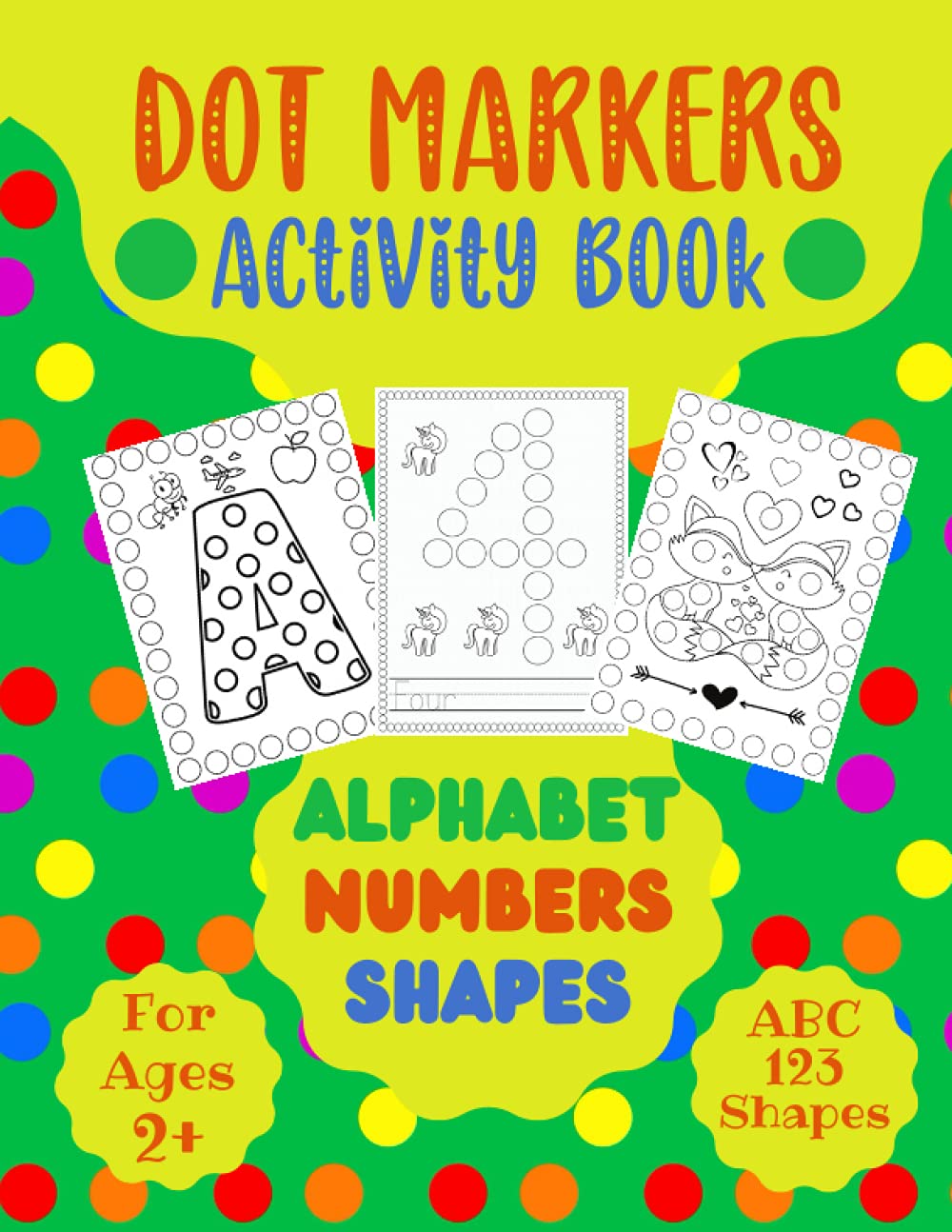 Dot Markers Activity Book: Alphabet Letters, Numbers and Shapes: Perfect for toddlers and kids to learn their ABC, 123 and Shapes