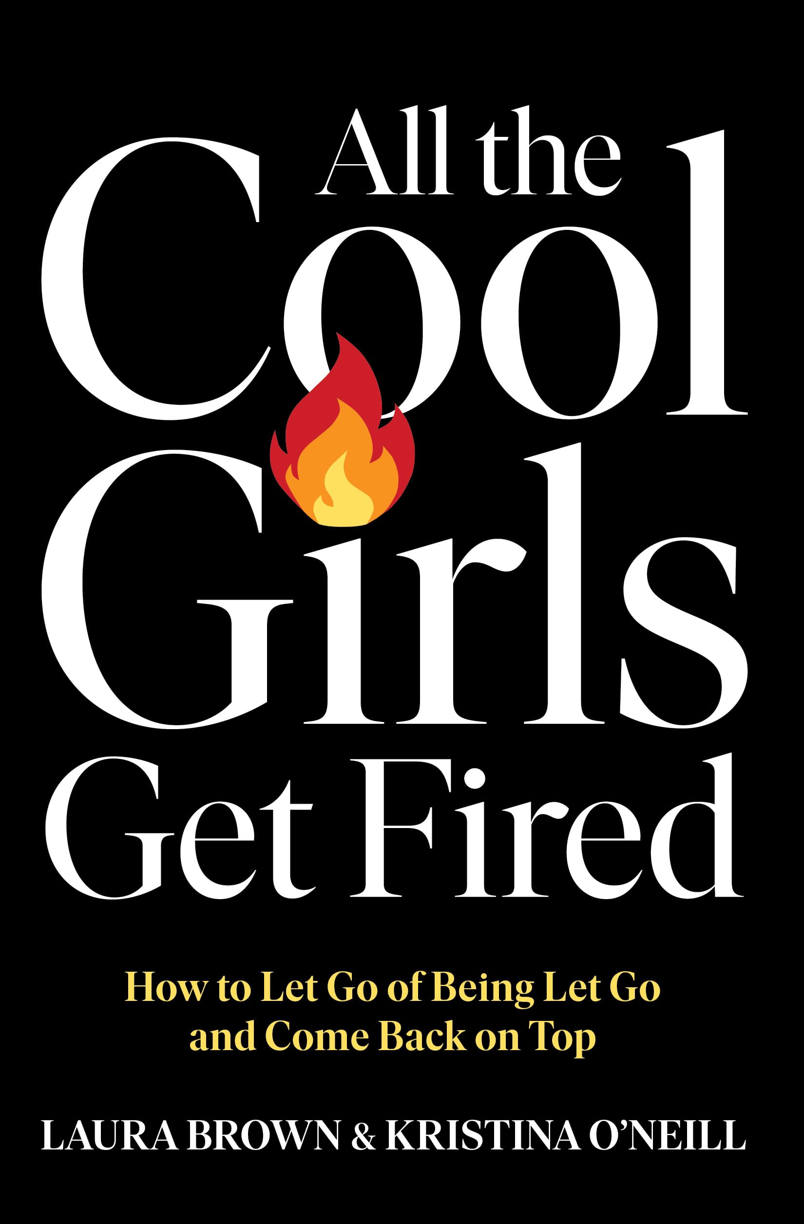 All the Cool Girls Get Fired: How to Let Go of Being Let Go and Come Back on Top
