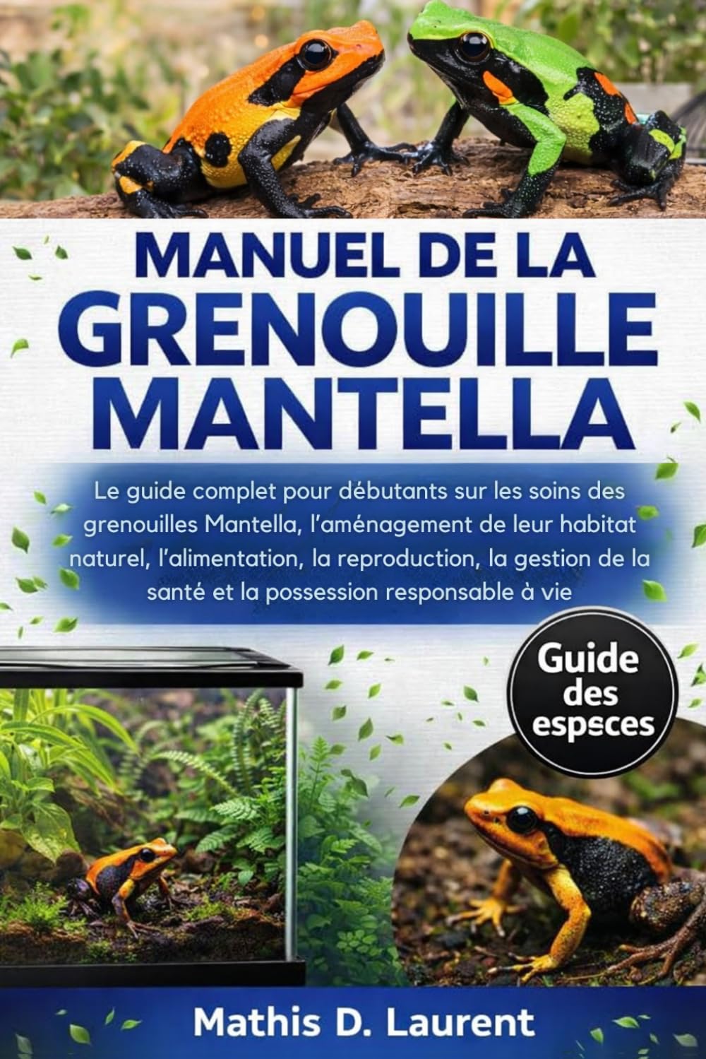 MANUEL DE LA GRENOUILLE MANTELLA: Le guide complet pour débutants sur les soins des grenouilles Mantella, l’aménagement de leur habitat naturel, ... la santé et la possession responsable à vie