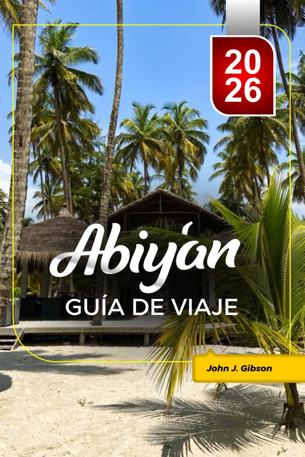 ABIYÁN GUÍA DE VIAJE 2026: Planifique su escapada urbana: atracciones principales, playas y lugares culturales destacados & Consejos de viaje para unas vacaciones inolvidables