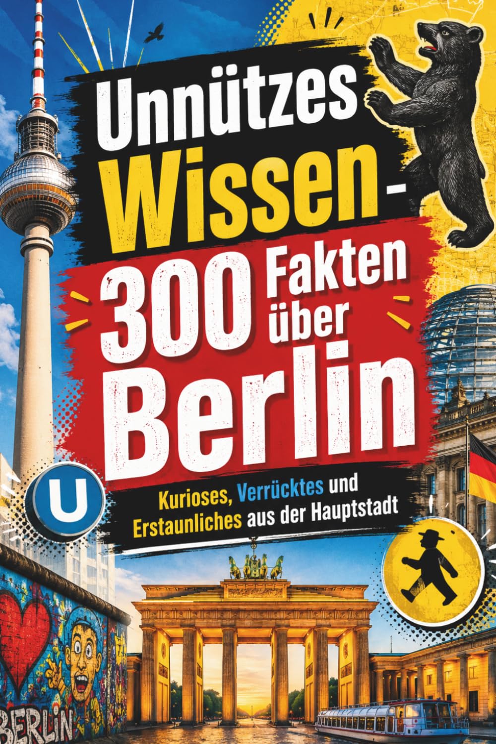 Unnützes Wissen Berlin: 300 Fakten – skurril, unglaublich, die jeden Fan der Hauptstadt den Kopf schütteln lassen und zum Schmunzeln bringen