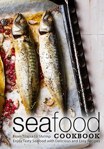 Seafood Cookbook: From Tilapia to Shrimp Enjoy Tasty Seafood with Delicious and Easy Recipes