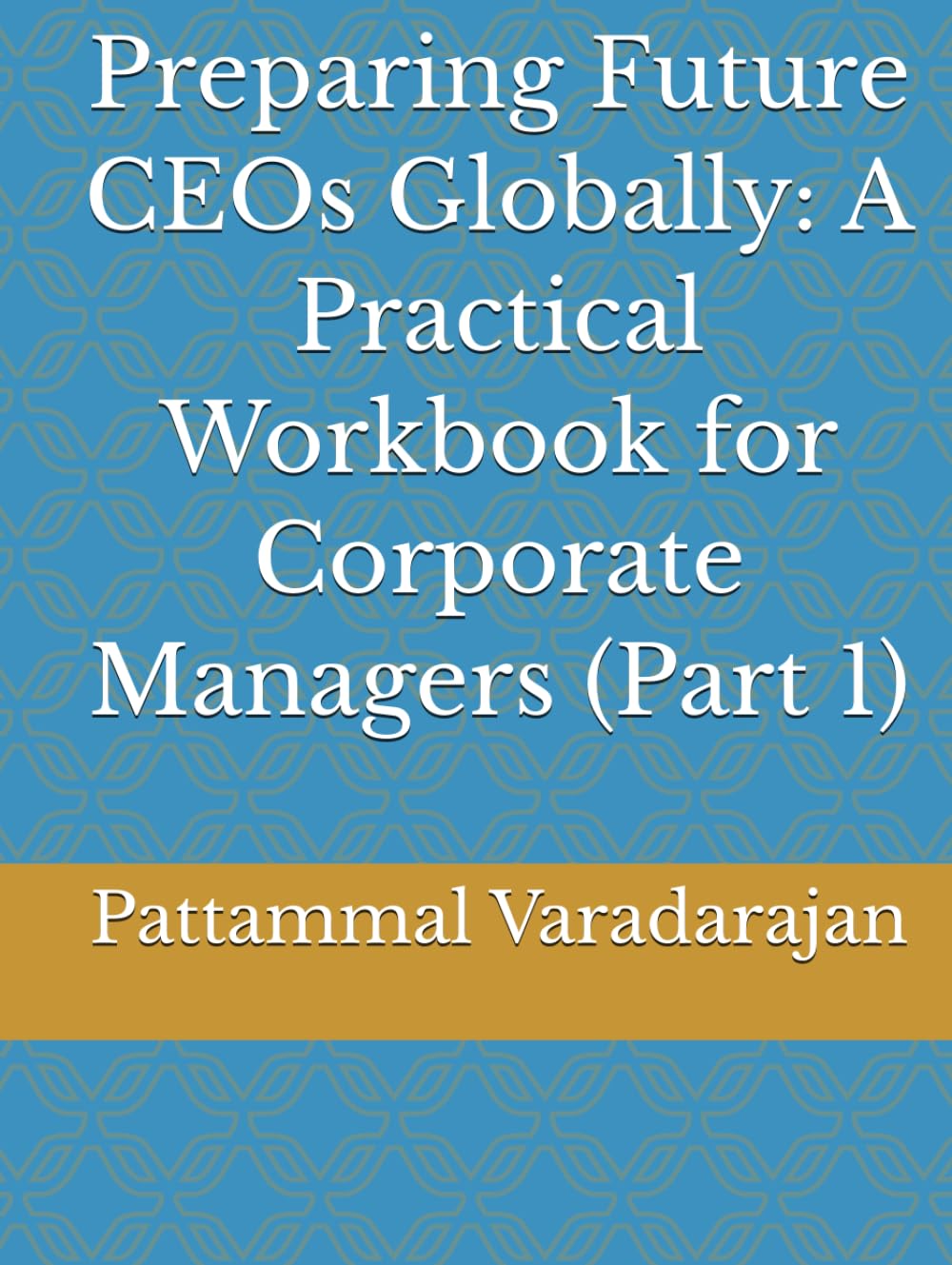 Preparing Future CEOs Globally: A Practical Workbook for Corporate Managers (Part 1) (Leadership Management)