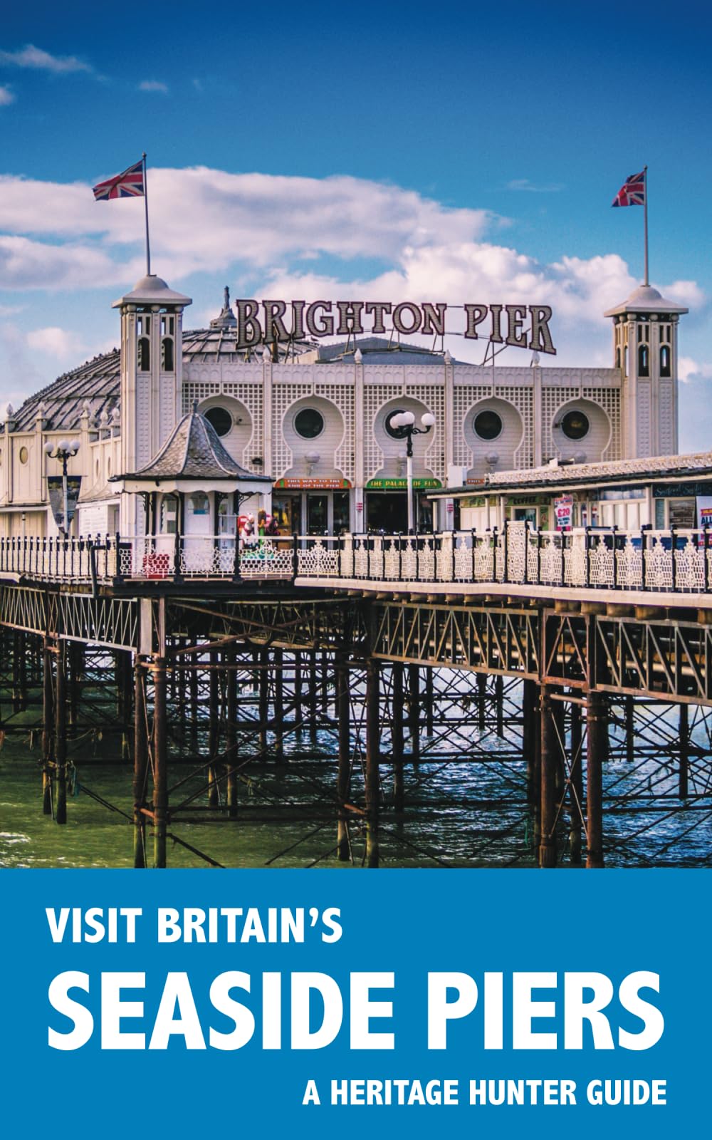 Visit Britain's Seaside Piers: A guidebook and logbook for visiting 61 piers in England, Wales and Scotland: 2 (Visit Britain's Heritage)