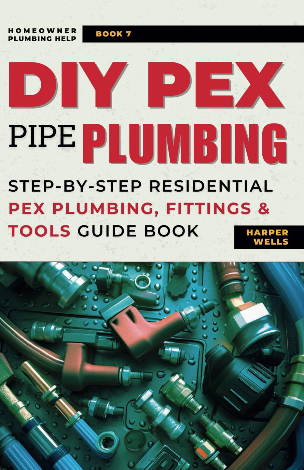 DIY Pex Pipe Plumbing: Step-By-Step Residential Pex Plumbing, Fittings and Tools Guide Book (Homeowner Plumbing Help)