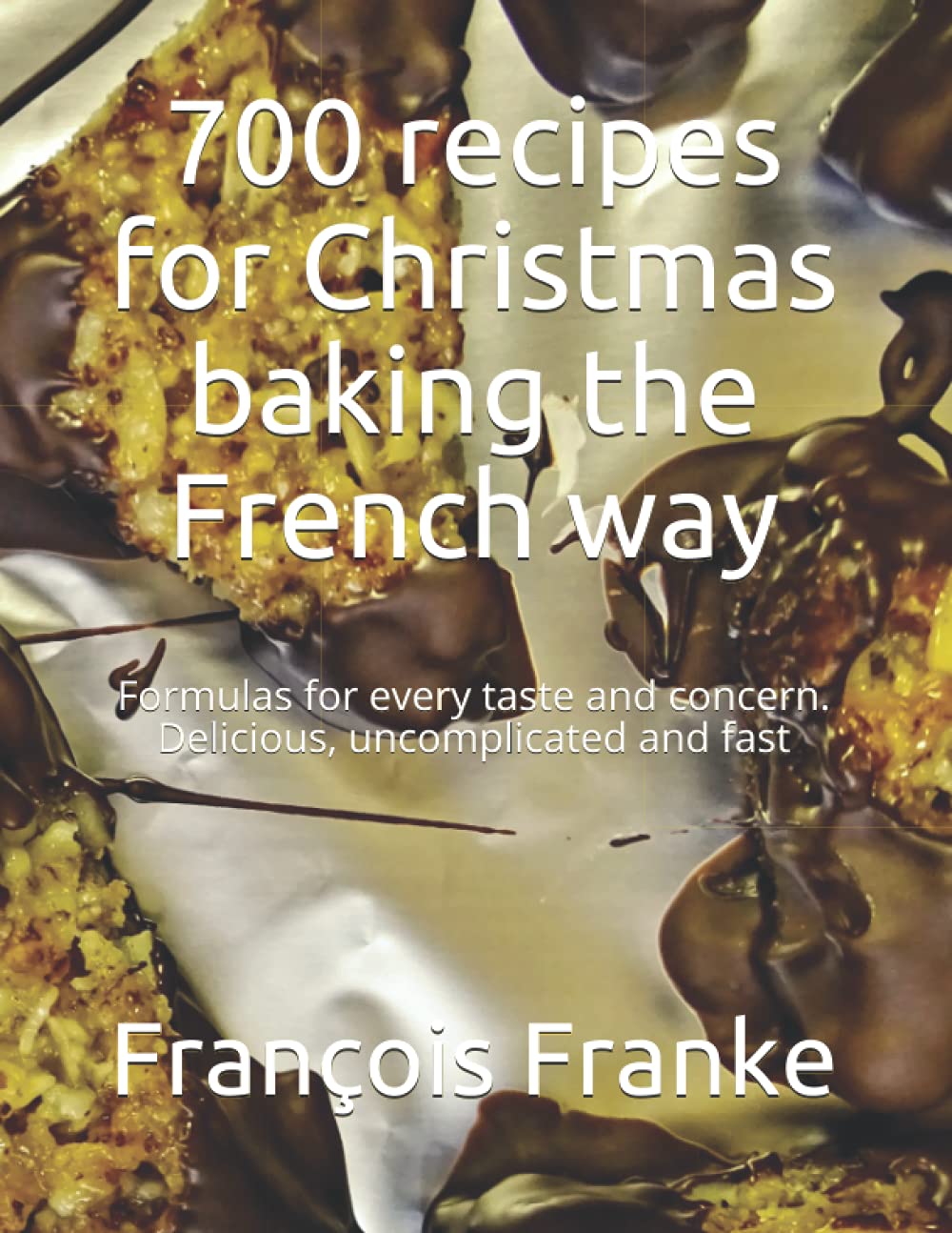 700 recipes for Christmas baking the French way: Formulas for every taste and concern. Delicious, uncomplicated and fast