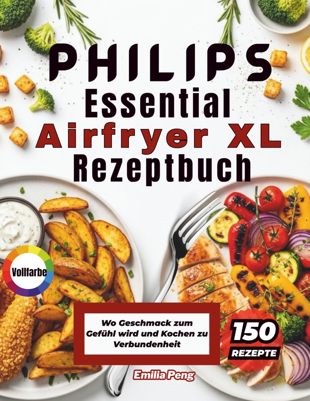 PHILIPS Essential Airfryer XL Rezeptbuch: Wo Geschmack zum Gefühl wird und Kochen zu Verbundenheit