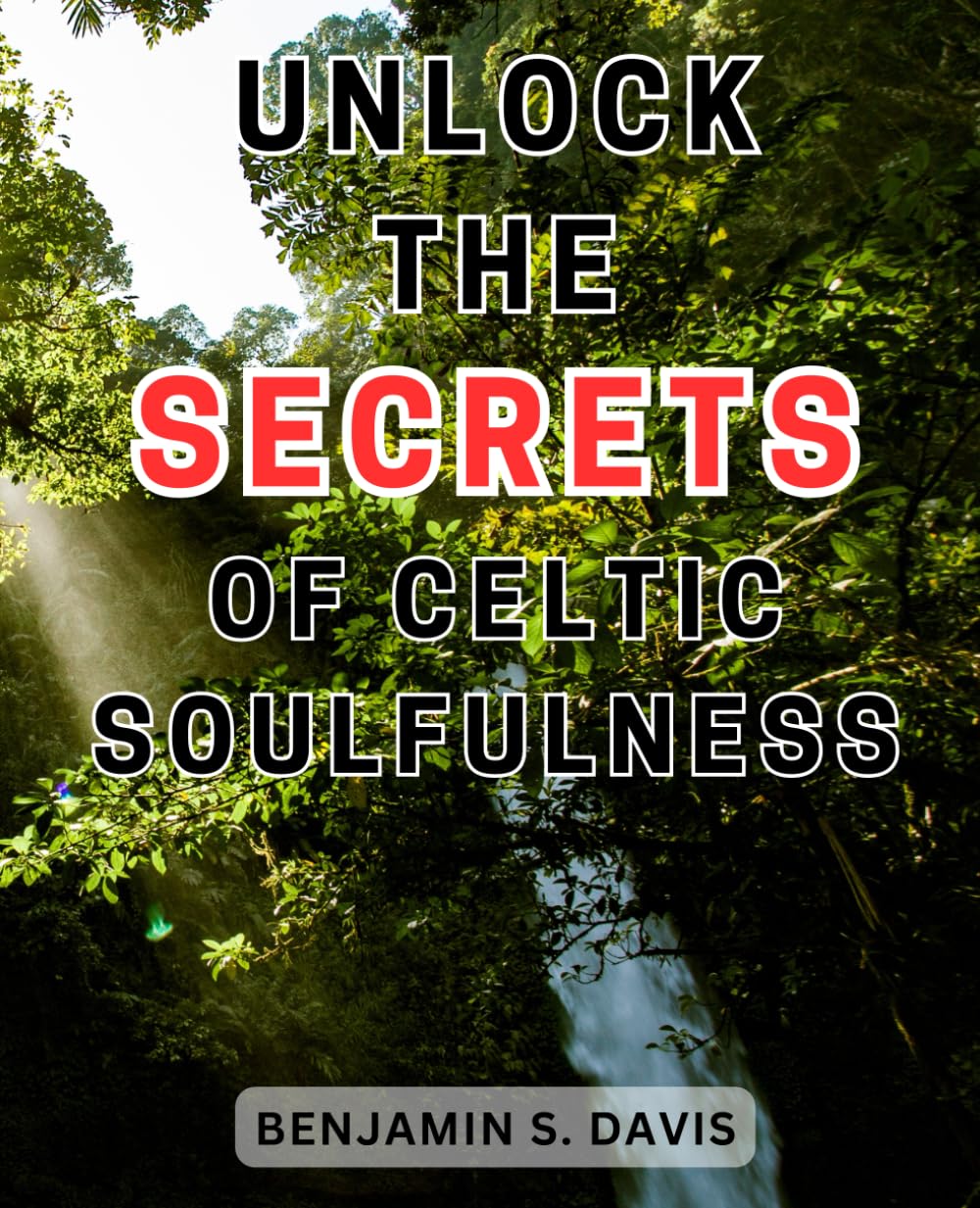 Unlock the Secrets of Celtic Soulfulness: Discover the-Hidden Wisdom of-Celtic-Spirituality and Embrace a Soulful Journey of-Self-Exploration