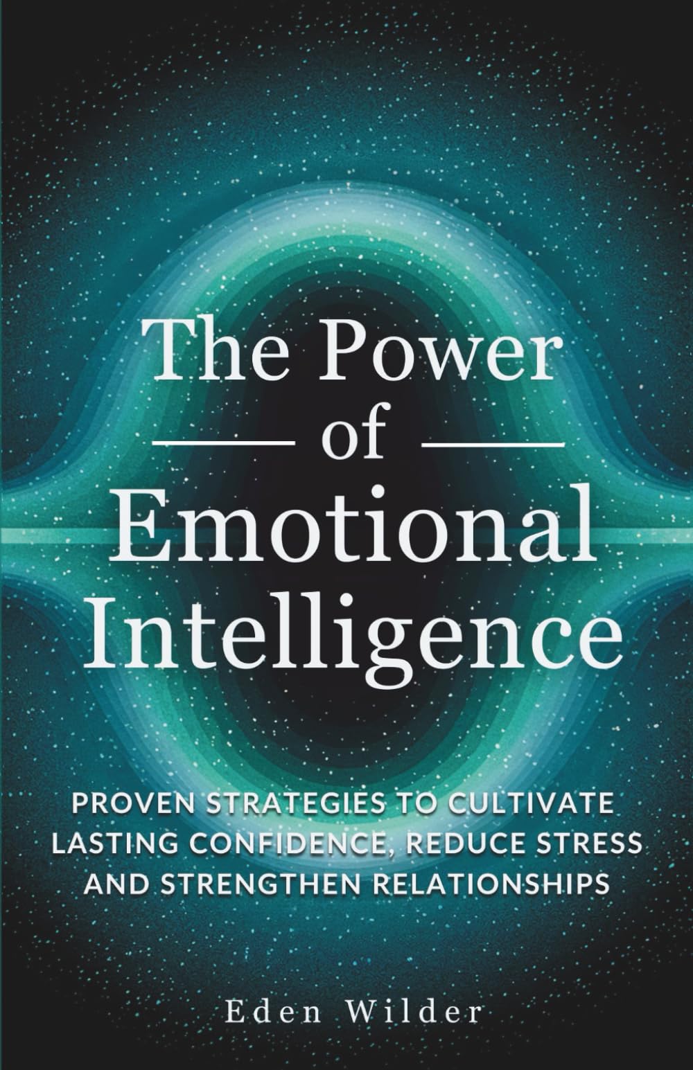 The Power of Emotional Intelligence: Proven Strategies to Cultivate Lasting Confidence, Reduce Stress and Strengthen Relationships