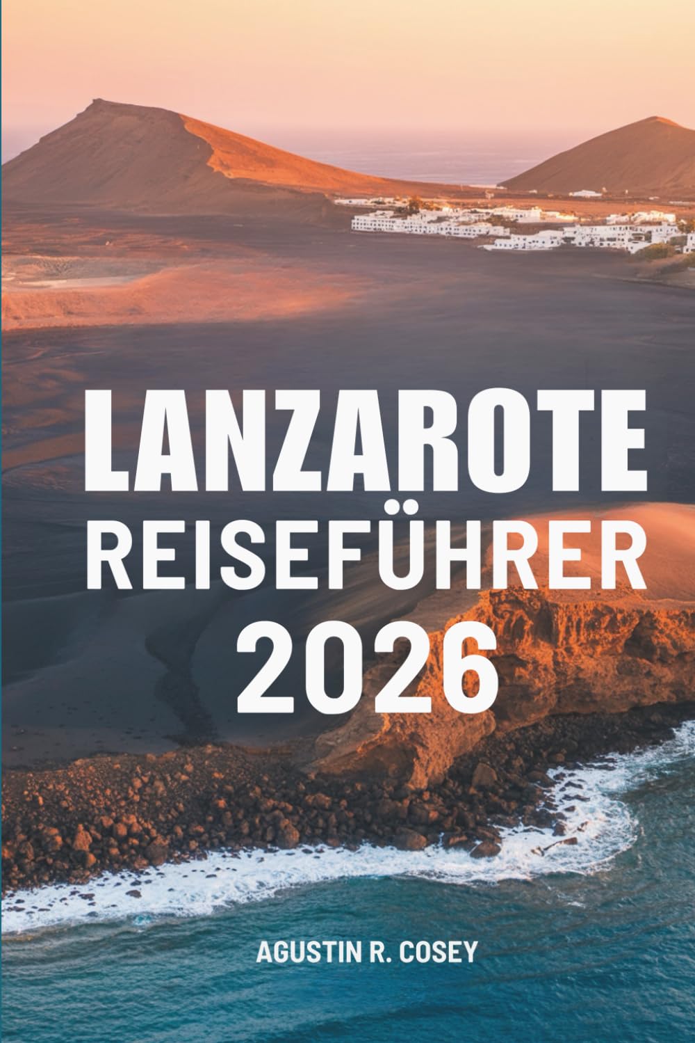 LANZAROTE REISEFÜHRER 2026: Eine Reise durch die unberührte Schönheit der Erde und die Meeresbrise durch Spanien
